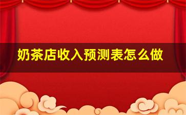 奶茶店收入预测表怎么做