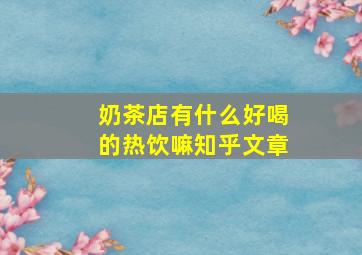 奶茶店有什么好喝的热饮嘛知乎文章