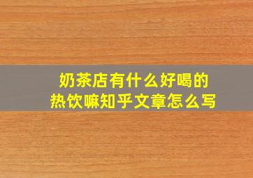 奶茶店有什么好喝的热饮嘛知乎文章怎么写