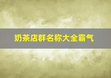 奶茶店群名称大全霸气