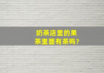 奶茶店里的果茶里面有茶吗?