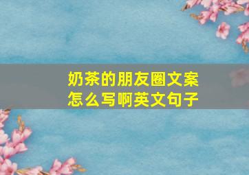 奶茶的朋友圈文案怎么写啊英文句子