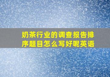 奶茶行业的调查报告排序题目怎么写好呢英语