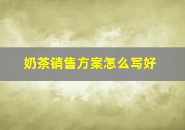 奶茶销售方案怎么写好