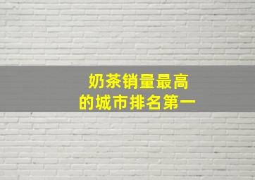 奶茶销量最高的城市排名第一