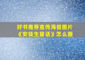 好书推荐宣传海报图片《安徒生童话》怎么画