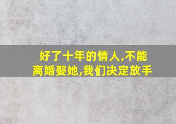 好了十年的情人,不能离婚娶她,我们决定放手