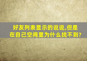 好友列表显示的说说,但是在自己空间里为什么找不到?