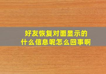 好友恢复对面显示的什么信息呢怎么回事啊