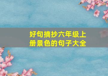 好句摘抄六年级上册景色的句子大全