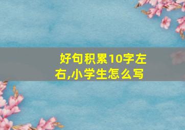 好句积累10字左右,小学生怎么写