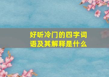 好听冷门的四字词语及其解释是什么