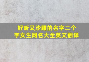 好听又沙雕的名字二个字女生网名大全英文翻译