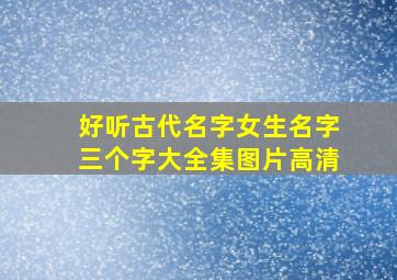 好听古代名字女生名字三个字大全集图片高清