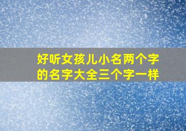 好听女孩儿小名两个字的名字大全三个字一样