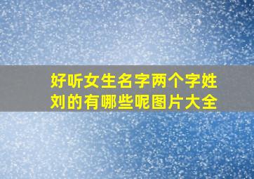 好听女生名字两个字姓刘的有哪些呢图片大全