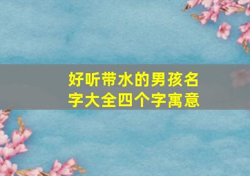 好听带水的男孩名字大全四个字寓意