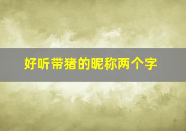 好听带猪的昵称两个字