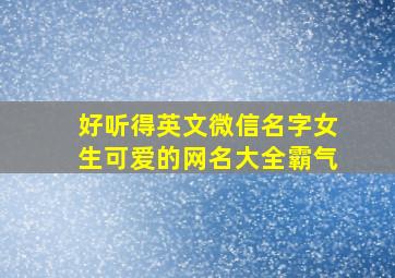 好听得英文微信名字女生可爱的网名大全霸气