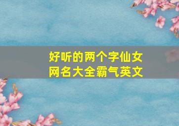 好听的两个字仙女网名大全霸气英文