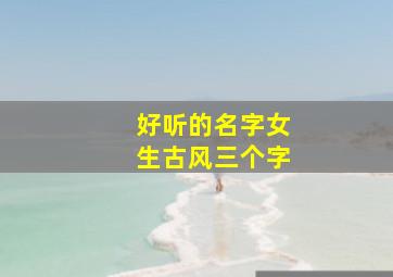 好听的名字女生古风三个字