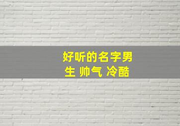 好听的名字男生 帅气 冷酷