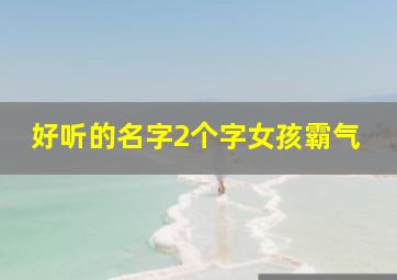 好听的名字2个字女孩霸气