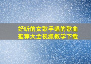 好听的女歌手唱的歌曲推荐大全视频教学下载