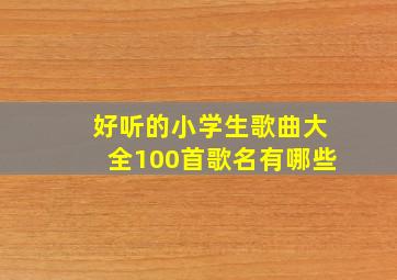 好听的小学生歌曲大全100首歌名有哪些