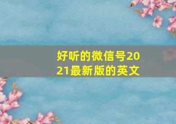 好听的微信号2021最新版的英文