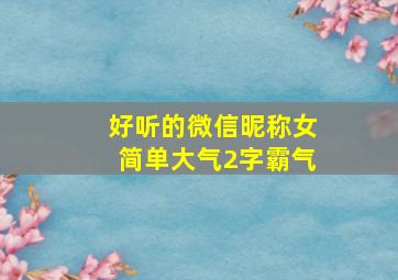 好听的微信昵称女简单大气2字霸气