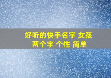 好听的快手名字 女孩 两个字 个性 简单