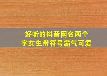 好听的抖音网名两个字女生带符号霸气可爱