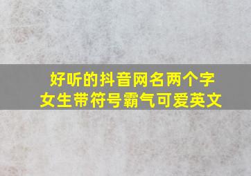 好听的抖音网名两个字女生带符号霸气可爱英文