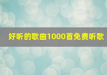 好听的歌曲1000首免费听歌