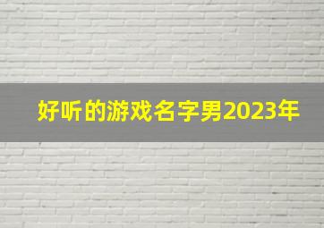 好听的游戏名字男2023年