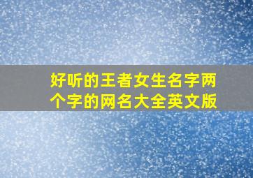 好听的王者女生名字两个字的网名大全英文版