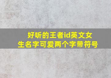 好听的王者id英文女生名字可爱两个字带符号