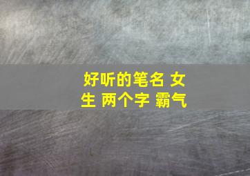 好听的笔名 女生 两个字 霸气