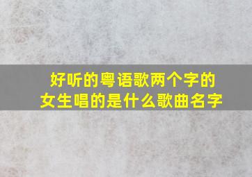 好听的粤语歌两个字的女生唱的是什么歌曲名字