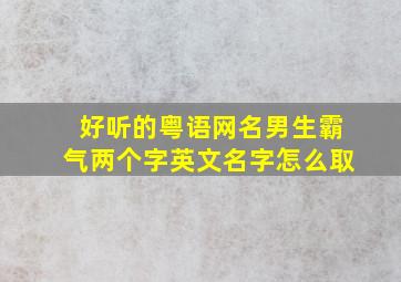 好听的粤语网名男生霸气两个字英文名字怎么取