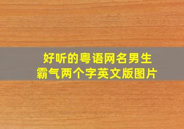 好听的粤语网名男生霸气两个字英文版图片