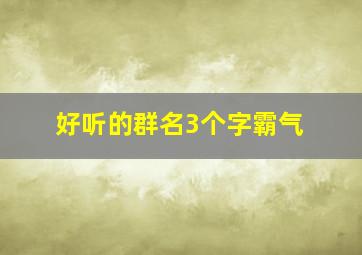 好听的群名3个字霸气