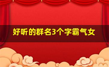 好听的群名3个字霸气女