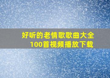 好听的老情歌歌曲大全100首视频播放下载