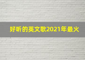 好听的英文歌2021年最火