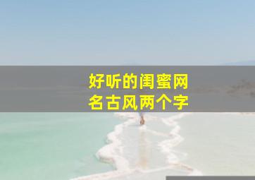 好听的闺蜜网名古风两个字