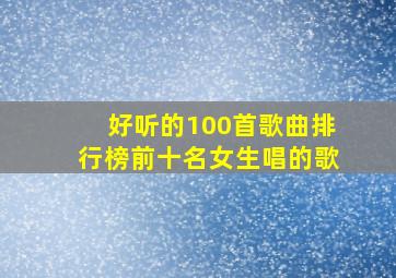 好听的100首歌曲排行榜前十名女生唱的歌