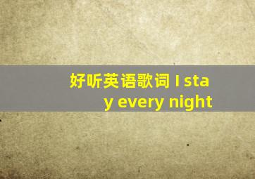 好听英语歌词 I stay every night