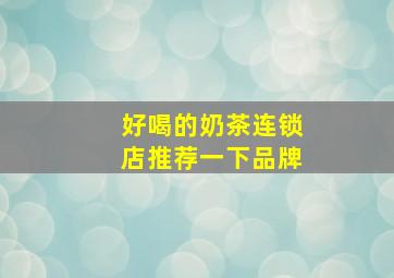 好喝的奶茶连锁店推荐一下品牌